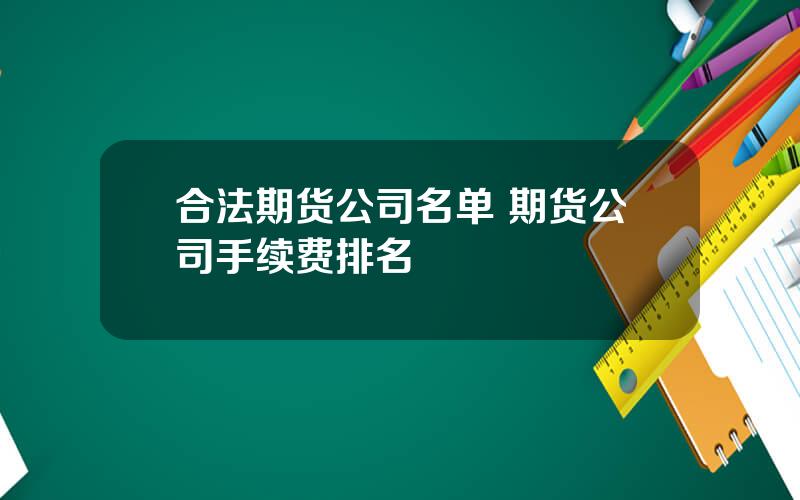 合法期货公司名单 期货公司手续费排名